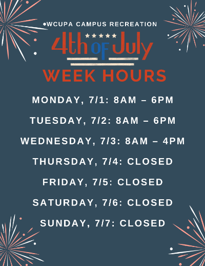 WCUPA Campus Recreation 4th of July Week Hours - Monday 7/1: 8AM-6PM, Tuesday 7/2: 8AM-6PM, Wednesday 7/3: 8AM-4PM, Thursday 7/4: CLOSED, Friday 7/5: CLOSED, Saturday 7/6: CLOSED, Sunday 7/7: CLOSED