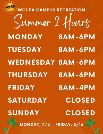 WCUPA Campus Recreation Summer 2 Hours - Monday: 8AM-6PM, Tuesday 8AM-6PM, Wednesday: 8AM-6PM, Thursday 8AM-6PM, Friday: 8AM-4PM, Saturday: CLOSED, Sunday: CLOSED. Monday 7/8 - Friday 8/16