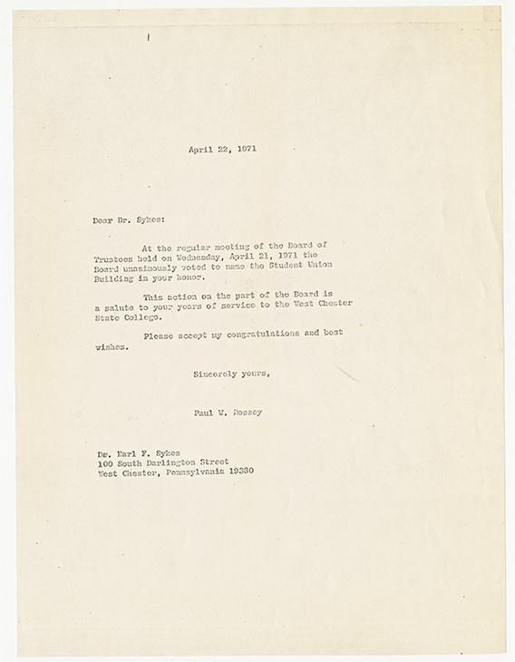 Letter on faded paper reading: April 22, 1971. Dear Dr. Sykes: At the regular meeting of the Board of Trustees held on Wednesday, April 21, 1971 the Board unanimously voted to name the Student Union Building in your honor. This action on the part of the Board is a salute to your years of service to the West Chester State College. Please accept my congratulations and best wishes. Sincerely, yours, Paul W Dossey. The letter is address to Dr. Early F. Sykes 100 South Darlington Street West Chester, Pennsylvania 19330.