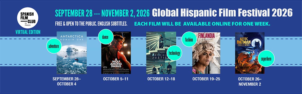 SPANISH FILM        CLUB        PRASCA        VIRTUAL EDITION        SEPTEMBER 28 --- NOVEMBER 2, 2026 Global Hispanic Film Festival 2026        FREE & OPEN TO THE PUBLIC. ENGLISH SUBTITLES. EACH FILM WILL BE AVAILABLE ONLINE FOR ONE WEEK.        ANTARCTICA        dance        DOMAIN ONE        -         adventure        SEPTEMBER 28- OCTOBER 4          -        dance        OCTOBER 5-11        technology -         OCTOBER 12-18        -        fashion -        OCTOBER 19-25         superhero -        OCTOBER 26-        NOVEMBER 2        