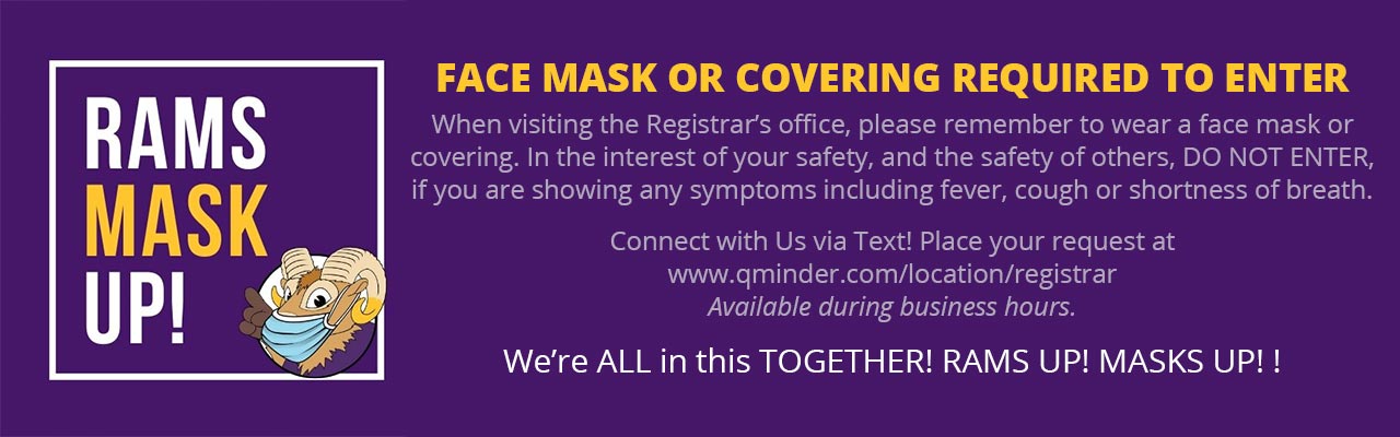 Face Masks or Covering required to Enter. When visiting the Registrar’s office, please remember to wear a face mask or covering. In the interest of your safety, and the safety of others, DO NOT ENTER, if you are showing any symptoms including fever, cough or shortness of breath. 